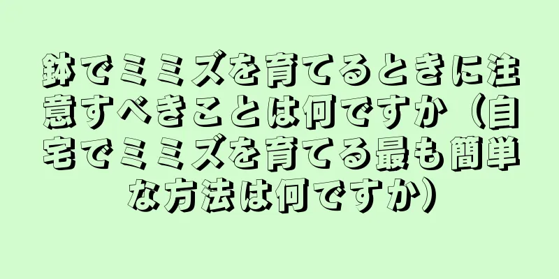 鉢でミミズを育てるときに注意すべきことは何ですか（自宅でミミズを育てる最も簡単な方法は何ですか）