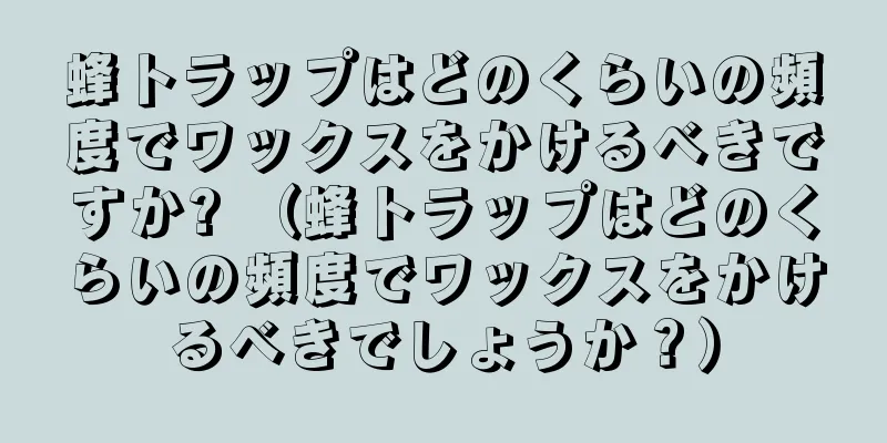 蜂トラップはどのくらいの頻度でワックスをかけるべきですか? （蜂トラップはどのくらいの頻度でワックスをかけるべきでしょうか？）
