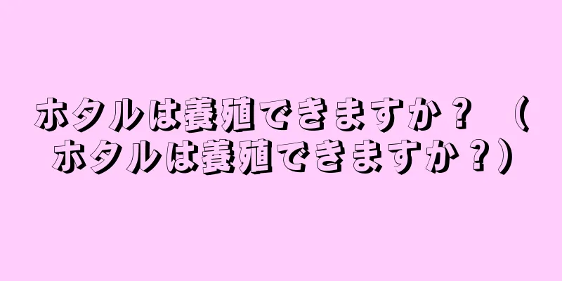 ホタルは養殖できますか？ （ホタルは養殖できますか？）