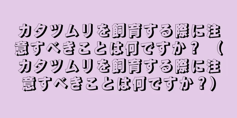 カタツムリを飼育する際に注意すべきことは何ですか？ （カタツムリを飼育する際に注意すべきことは何ですか？）
