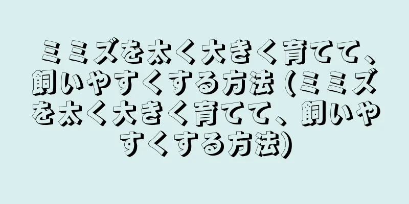 ミミズを太く大きく育てて、飼いやすくする方法 (ミミズを太く大きく育てて、飼いやすくする方法)