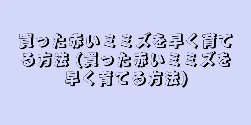 買った赤いミミズを早く育てる方法 (買った赤いミミズを早く育てる方法)