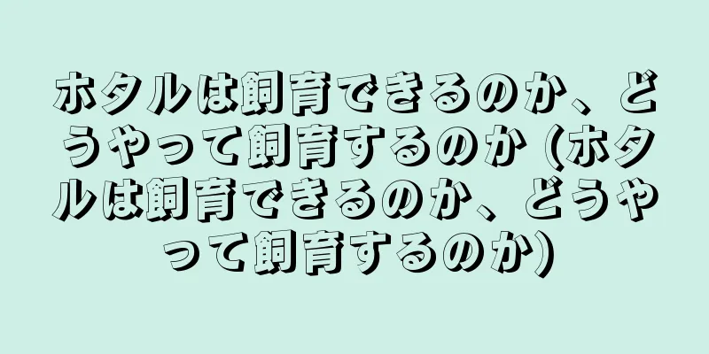 ホタルは飼育できるのか、どうやって飼育するのか (ホタルは飼育できるのか、どうやって飼育するのか)
