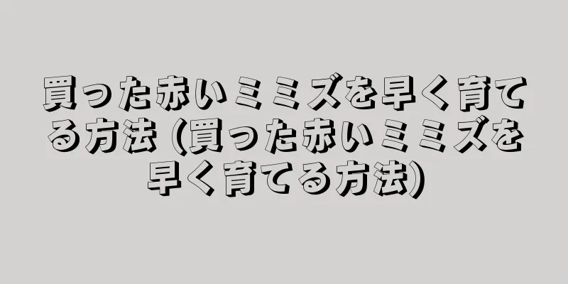 買った赤いミミズを早く育てる方法 (買った赤いミミズを早く育てる方法)