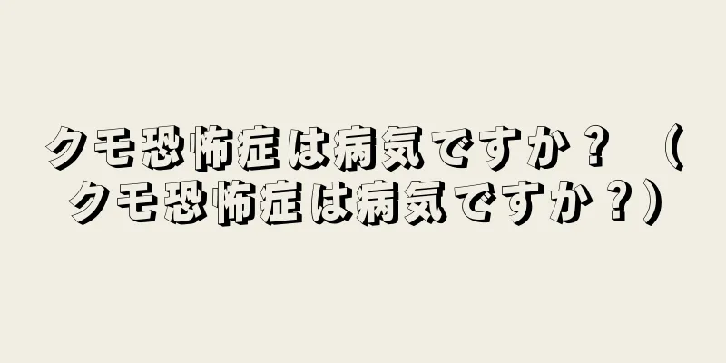 クモ恐怖症は病気ですか？ （クモ恐怖症は病気ですか？）