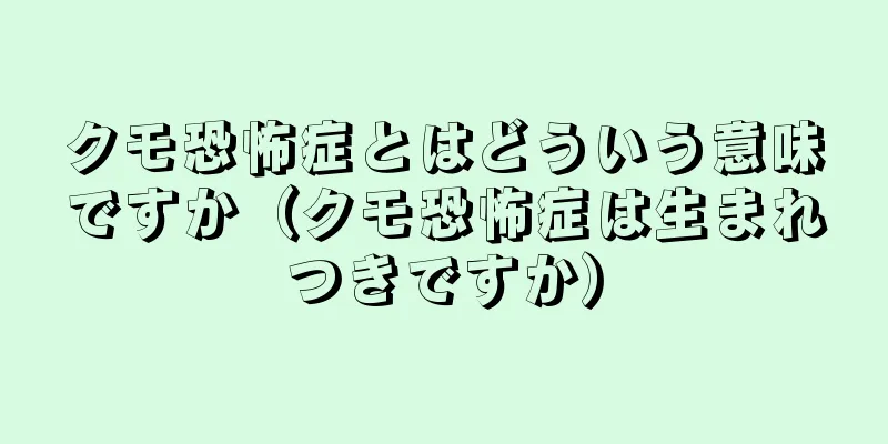 クモ恐怖症とはどういう意味ですか（クモ恐怖症は生まれつきですか）