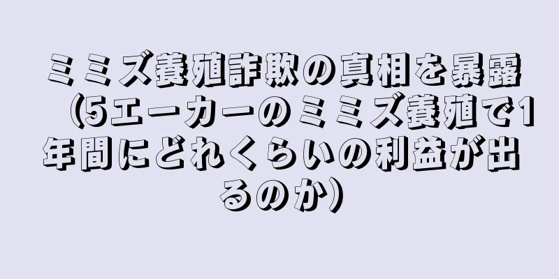 ミミズ養殖詐欺の真相を暴露（5エーカーのミミズ養殖で1年間にどれくらいの利益が出るのか）