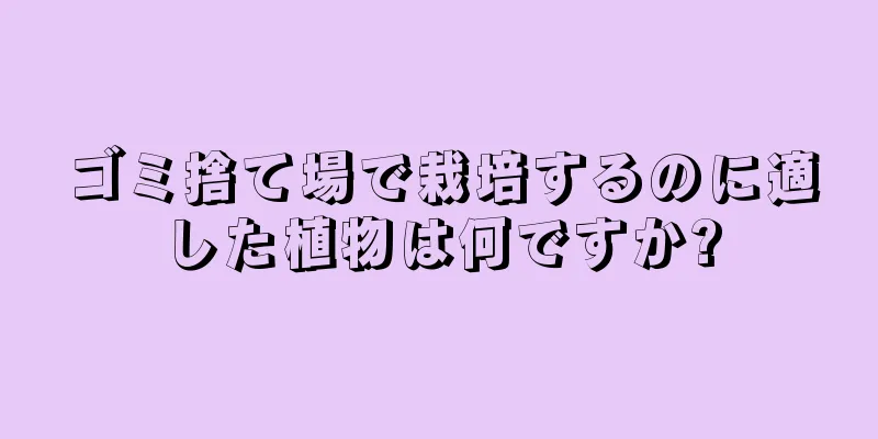 ゴミ捨て場で栽培するのに適した植物は何ですか?