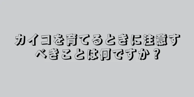カイコを育てるときに注意すべきことは何ですか？