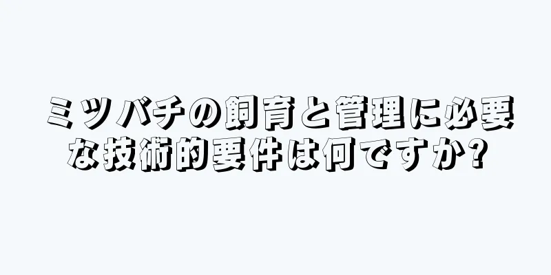 ミツバチの飼育と管理に必要な技術的要件は何ですか?