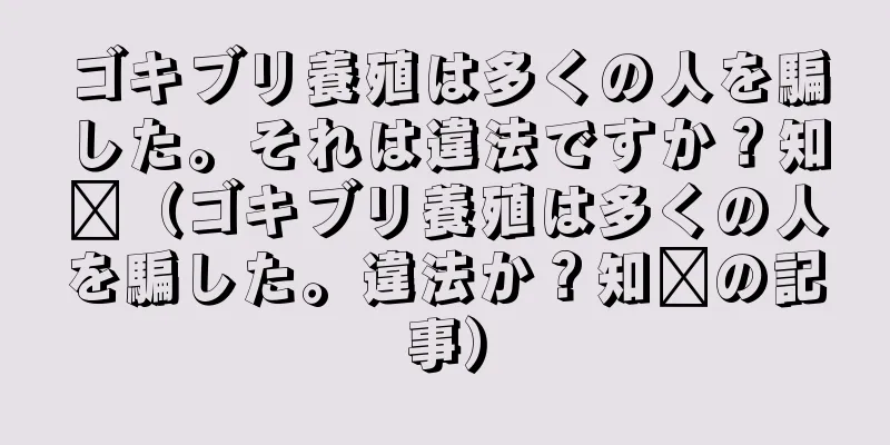 ゴキブリ養殖は多くの人を騙した。それは違法ですか？知书（ゴキブリ養殖は多くの人を騙した。違法か？知书の記事）