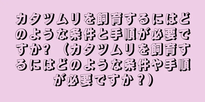 カタツムリを飼育するにはどのような条件と手順が必要ですか? （カタツムリを飼育するにはどのような条件や手順が必要ですか？）