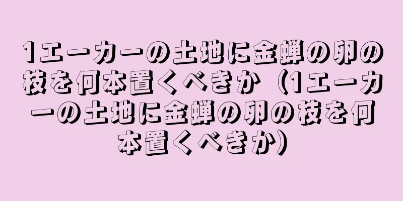 1エーカーの土地に金蝉の卵の枝を何本置くべきか（1エーカーの土地に金蝉の卵の枝を何本置くべきか）