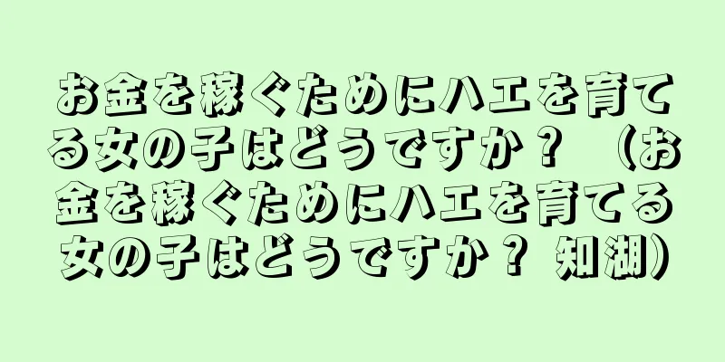 お金を稼ぐためにハエを育てる女の子はどうですか？ （お金を稼ぐためにハエを育てる女の子はどうですか？ 知湖）