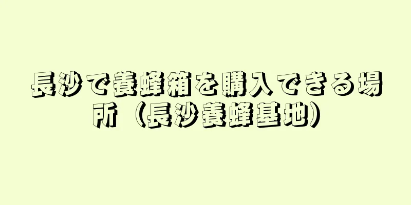 長沙で養蜂箱を購入できる場所（長沙養蜂基地）