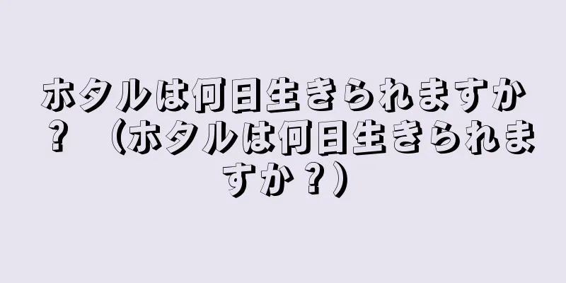 ホタルは何日生きられますか？ （ホタルは何日生きられますか？）