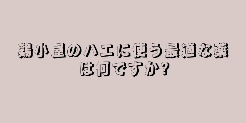 鶏小屋のハエに使う最適な薬は何ですか?