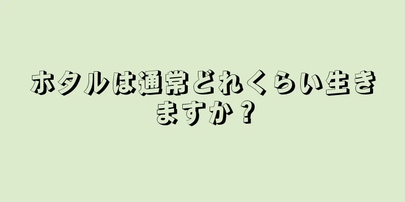 ホタルは通常どれくらい生きますか？