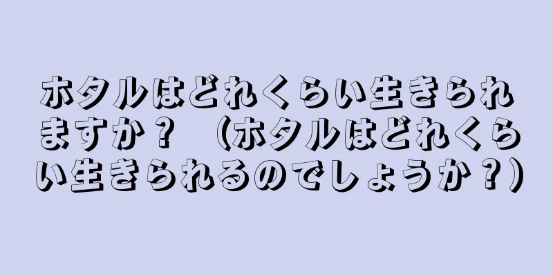 ホタルはどれくらい生きられますか？ （ホタルはどれくらい生きられるのでしょうか？）