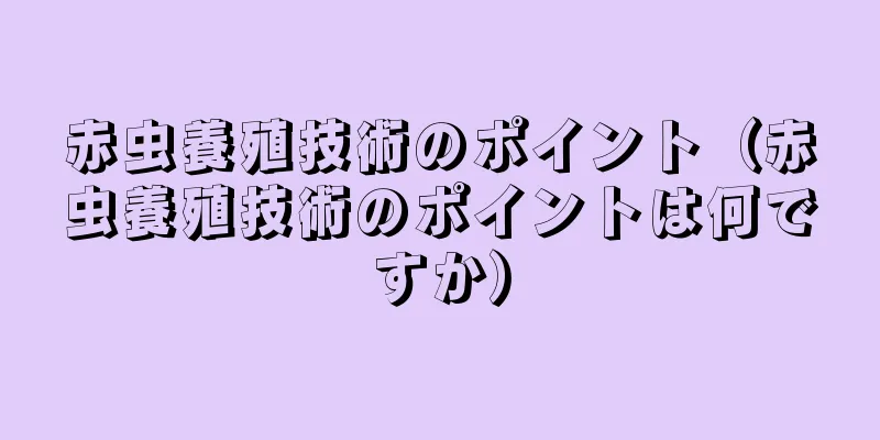 赤虫養殖技術のポイント（赤虫養殖技術のポイントは何ですか）