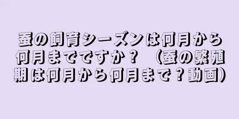 蚕の飼育シーズンは何月から何月までですか？ （蚕の繁殖期は何月から何月まで？動画）