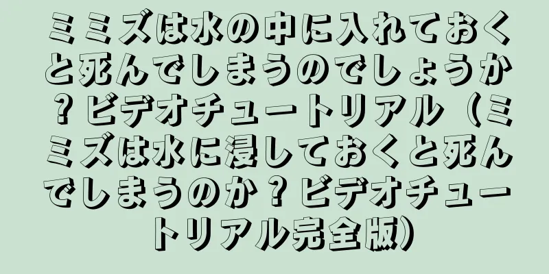 ミミズは水の中に入れておくと死んでしまうのでしょうか？ビデオチュートリアル（ミミズは水に浸しておくと死んでしまうのか？ビデオチュートリアル完全版）