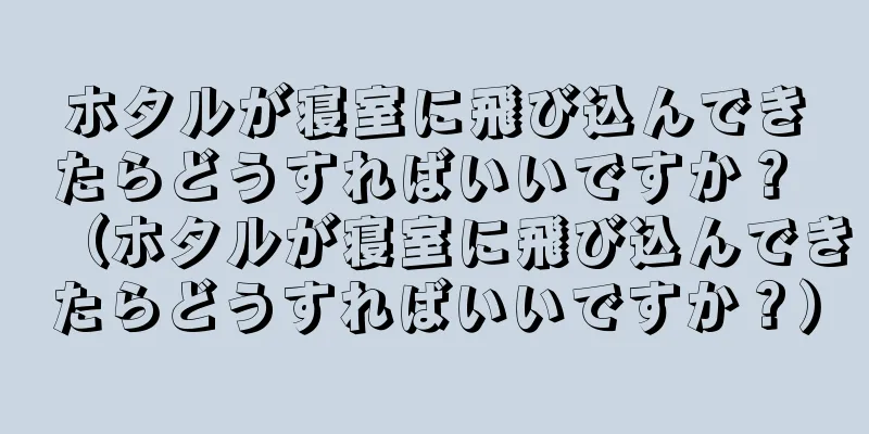 ホタルが寝室に飛び込んできたらどうすればいいですか？ （ホタルが寝室に飛び込んできたらどうすればいいですか？）