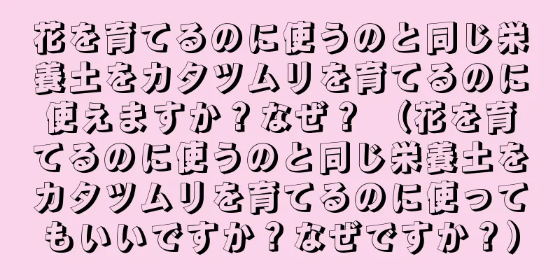花を育てるのに使うのと同じ栄養土をカタツムリを育てるのに使えますか？なぜ？ （花を育てるのに使うのと同じ栄養土をカタツムリを育てるのに使ってもいいですか？なぜですか？）