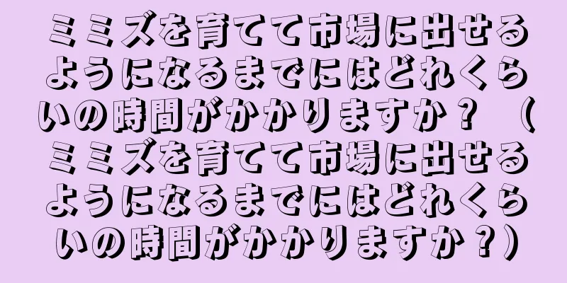 ミミズを育てて市場に出せるようになるまでにはどれくらいの時間がかかりますか？ （ミミズを育てて市場に出せるようになるまでにはどれくらいの時間がかかりますか？）