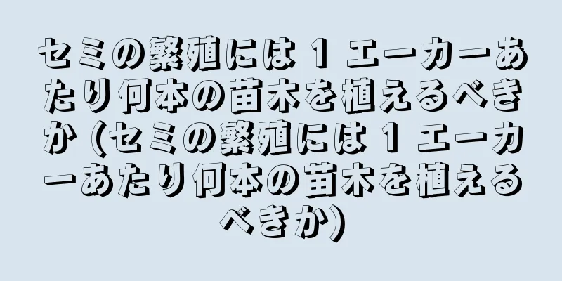 セミの繁殖には 1 エーカーあたり何本の苗木を植えるべきか (セミの繁殖には 1 エーカーあたり何本の苗木を植えるべきか)
