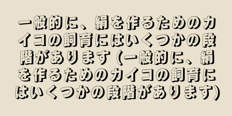 一般的に、絹を作るためのカイコの飼育にはいくつかの段階があります (一般的に、絹を作るためのカイコの飼育にはいくつかの段階があります)