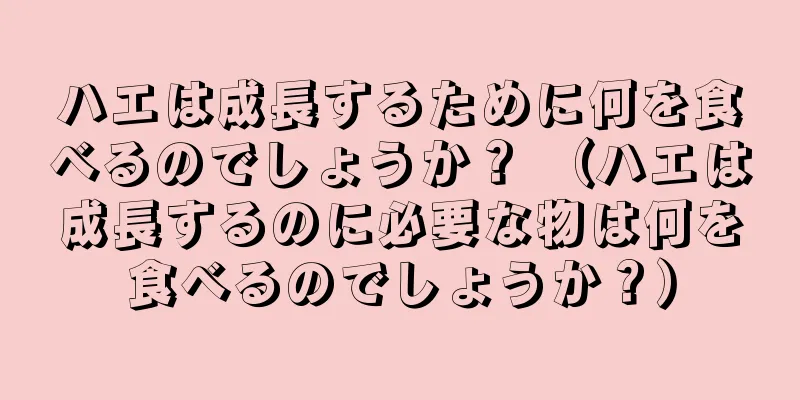 ハエは成長するために何を食べるのでしょうか？ （ハエは成長するのに必要な物は何を食べるのでしょうか？）