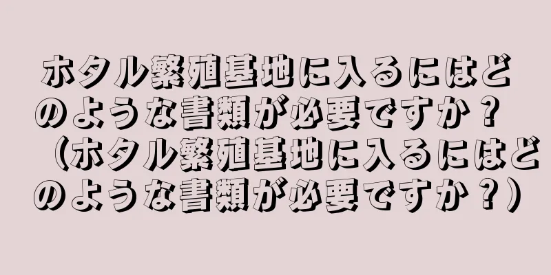 ホタル繁殖基地に入るにはどのような書類が必要ですか？ （ホタル繁殖基地に入るにはどのような書類が必要ですか？）