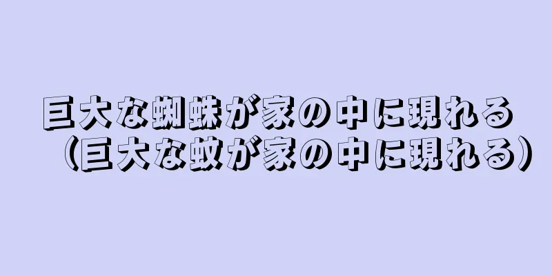 巨大な蜘蛛が家の中に現れる（巨大な蚊が家の中に現れる）