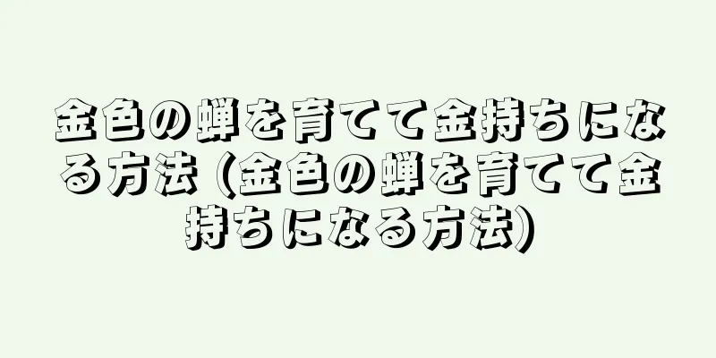 金色の蝉を育てて金持ちになる方法 (金色の蝉を育てて金持ちになる方法)
