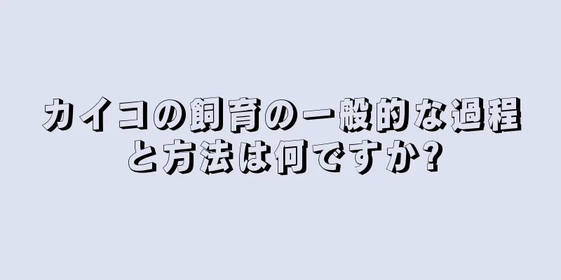 カイコの飼育の一般的な過程と方法は何ですか?