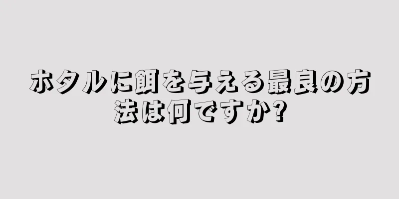 ホタルに餌を与える最良の方法は何ですか?