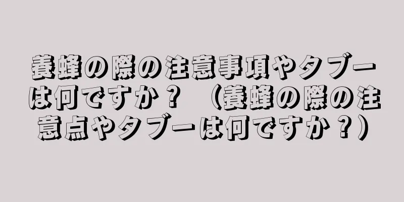 養蜂の際の注意事項やタブーは何ですか？ （養蜂の際の注意点やタブーは何ですか？）