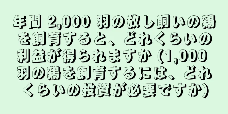 年間 2,000 羽の放し飼いの鶏を飼育すると、どれくらいの利益が得られますか (1,000 羽の鶏を飼育するには、どれくらいの投資が必要ですか)