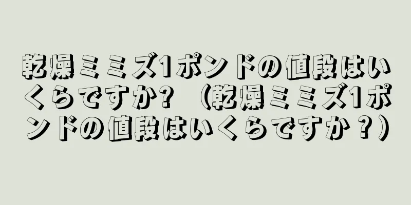 乾燥ミミズ1ポンドの値段はいくらですか? （乾燥ミミズ1ポンドの値段はいくらですか？）