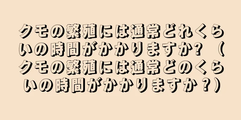 クモの繁殖には通常どれくらいの時間がかかりますか? （クモの繁殖には通常どのくらいの時間がかかりますか？）