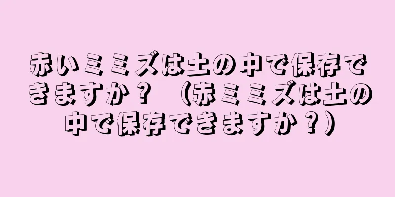 赤いミミズは土の中で保存できますか？ （赤ミミズは土の中で保存できますか？）