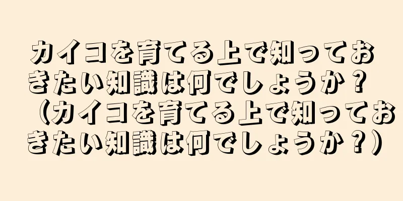 カイコを育てる上で知っておきたい知識は何でしょうか？ （カイコを育てる上で知っておきたい知識は何でしょうか？）