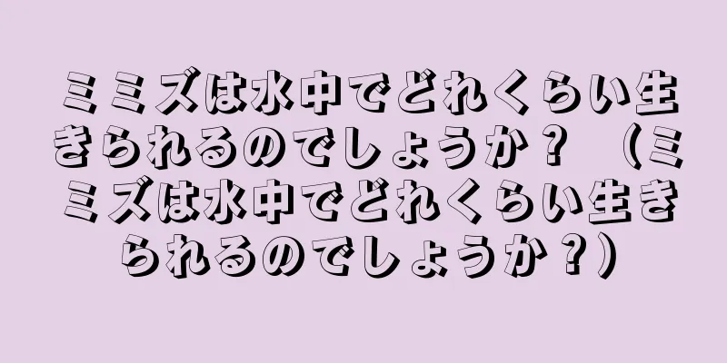ミミズは水中でどれくらい生きられるのでしょうか？ （ミミズは水中でどれくらい生きられるのでしょうか？）
