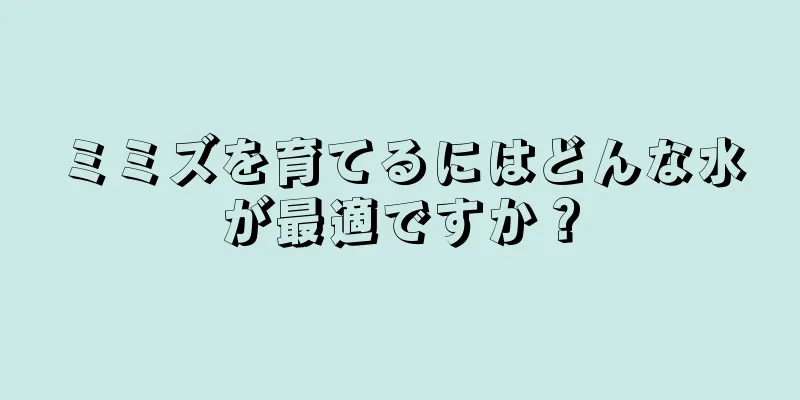 ミミズを育てるにはどんな水が最適ですか？