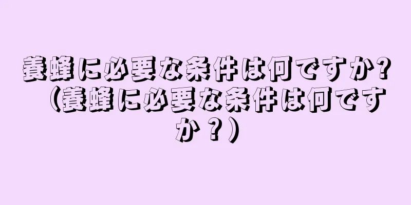 養蜂に必要な条件は何ですか? （養蜂に必要な条件は何ですか？）