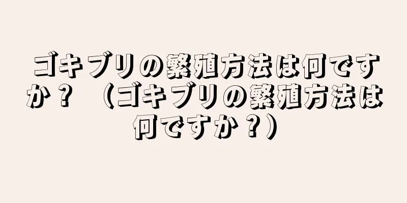ゴキブリの繁殖方法は何ですか？ （ゴキブリの繁殖方法は何ですか？）