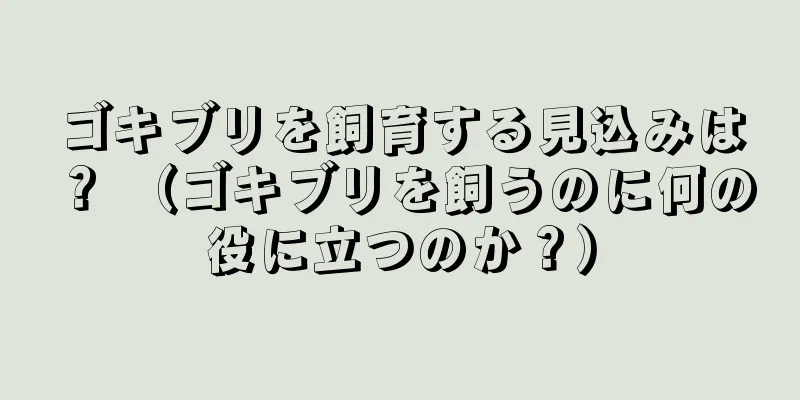 ゴキブリを飼育する見込みは？ （ゴキブリを飼うのに何の役に立つのか？）