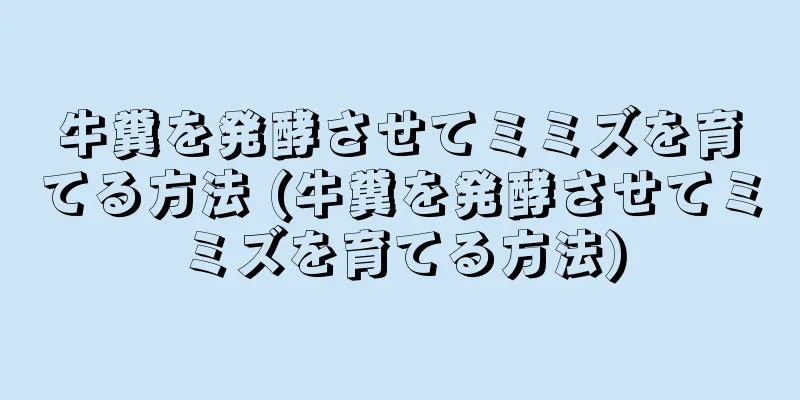 牛糞を発酵させてミミズを育てる方法 (牛糞を発酵させてミミズを育てる方法)