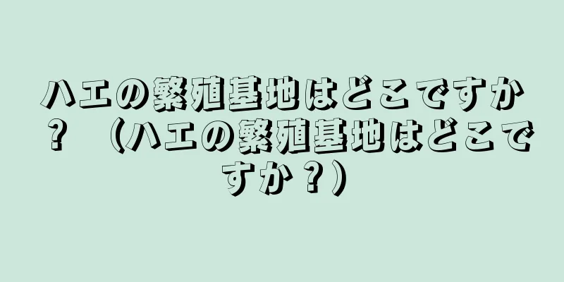 ハエの繁殖基地はどこですか？ （ハエの繁殖基地はどこですか？）